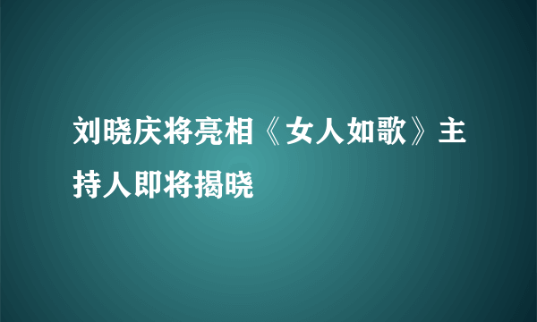 刘晓庆将亮相《女人如歌》主持人即将揭晓