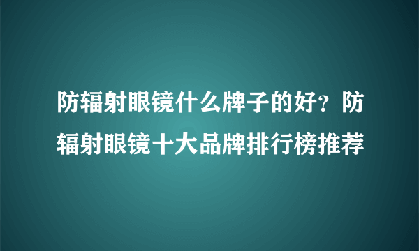 防辐射眼镜什么牌子的好？防辐射眼镜十大品牌排行榜推荐