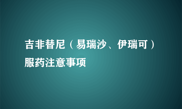 吉非替尼（易瑞沙、伊瑞可）服药注意事项