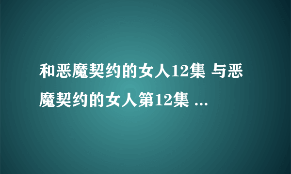 和恶魔契约的女人12集 与恶魔契约的女人第12集 好看吗？