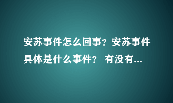 安苏事件怎么回事？安苏事件具体是什么事件？ 有没有人知道？