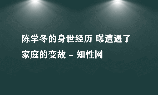 陈学冬的身世经历 曝遭遇了家庭的变故 - 知性网