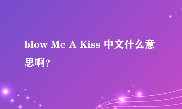 blow Me A Kiss 中文什么意思啊？