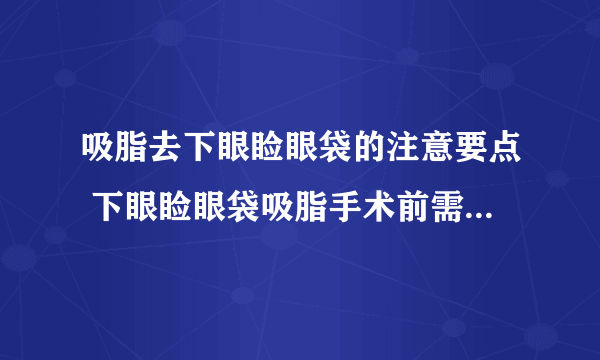 吸脂去下眼睑眼袋的注意要点 下眼睑眼袋吸脂手术前需要准备什么