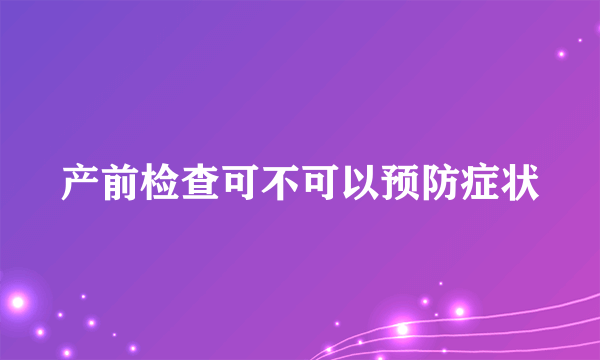 产前检查可不可以预防症状