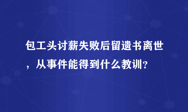 包工头讨薪失败后留遗书离世，从事件能得到什么教训？