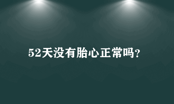 52天没有胎心正常吗？