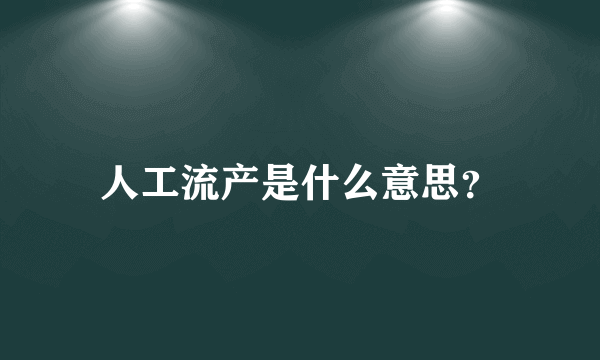 人工流产是什么意思？