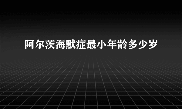 阿尔茨海默症最小年龄多少岁