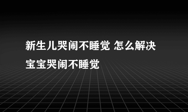 新生儿哭闹不睡觉 怎么解决宝宝哭闹不睡觉