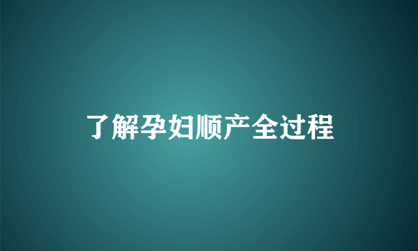 了解孕妇顺产全过程