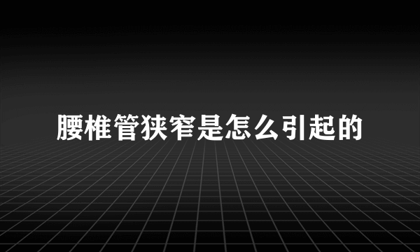 腰椎管狭窄是怎么引起的