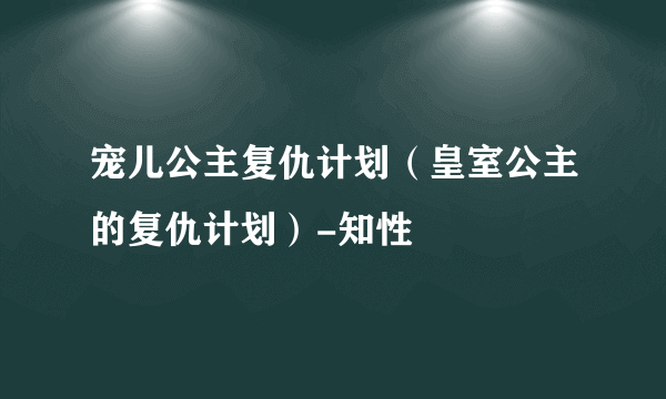 宠儿公主复仇计划（皇室公主的复仇计划）-知性