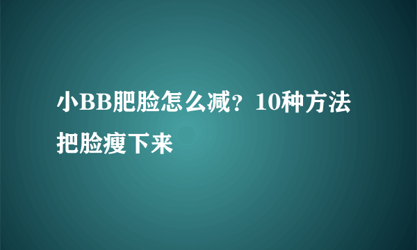 小BB肥脸怎么减？10种方法把脸瘦下来