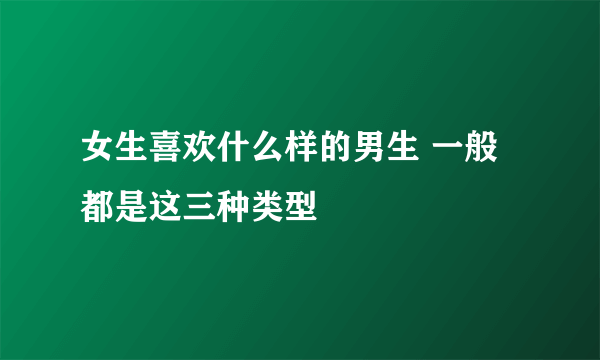 女生喜欢什么样的男生 一般都是这三种类型