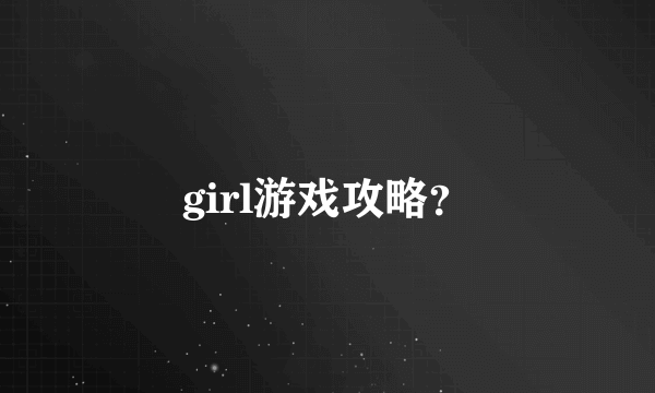 girl游戏攻略？