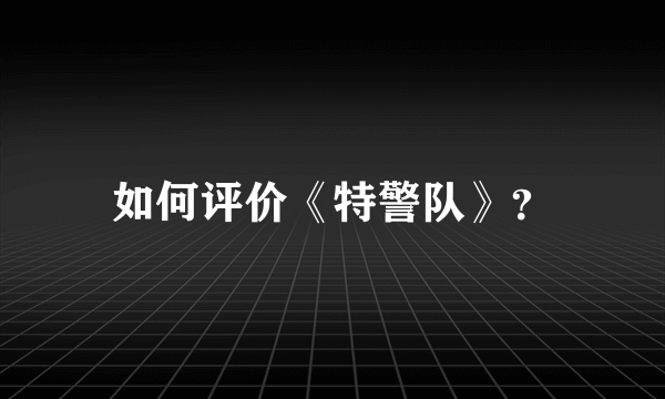 如何评价《特警队》？