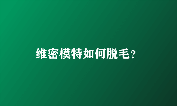 维密模特如何脱毛？