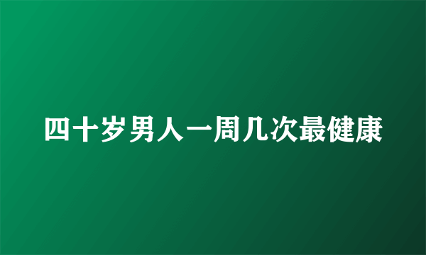 四十岁男人一周几次最健康