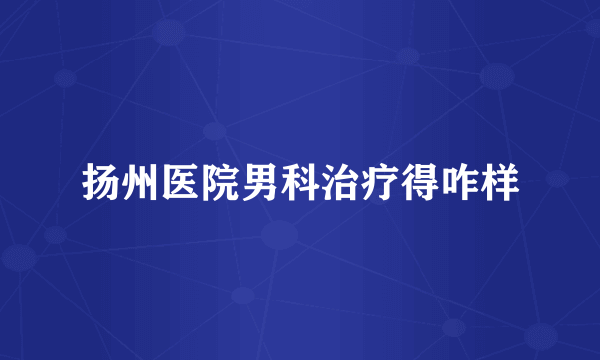 扬州医院男科治疗得咋样