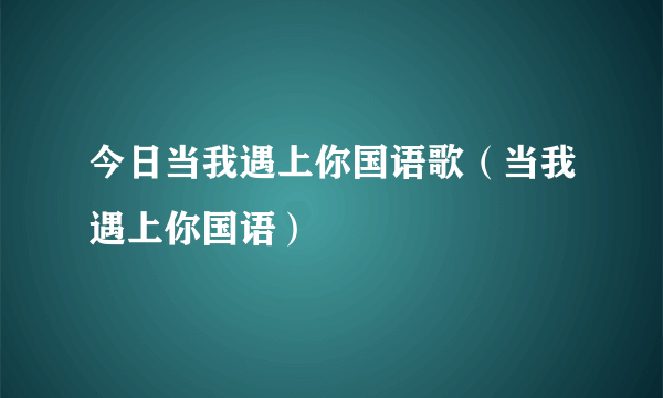 今日当我遇上你国语歌（当我遇上你国语）