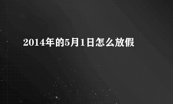 2014年的5月1日怎么放假