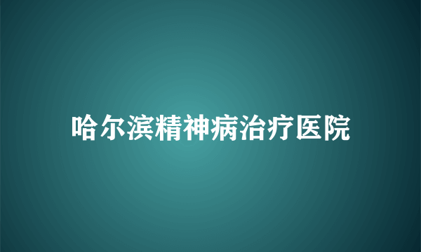 哈尔滨精神病治疗医院