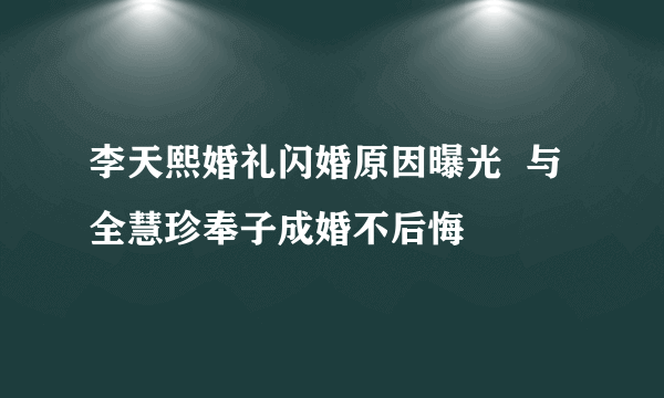 李天熙婚礼闪婚原因曝光  与全慧珍奉子成婚不后悔