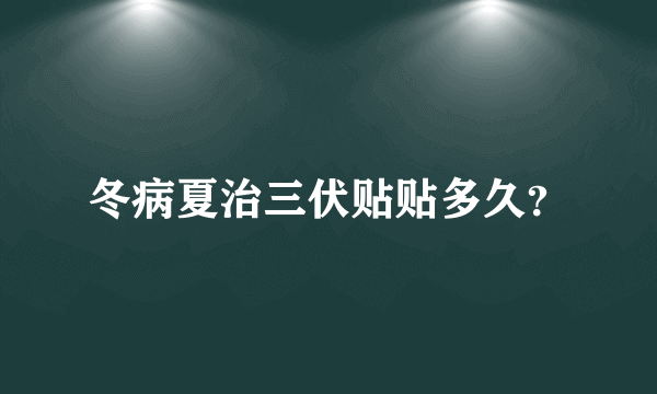 冬病夏治三伏贴贴多久？