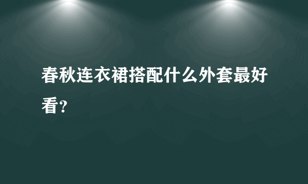 春秋连衣裙搭配什么外套最好看？