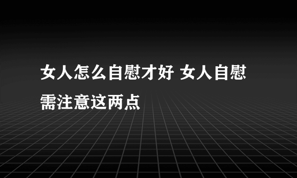 女人怎么自慰才好 女人自慰需注意这两点