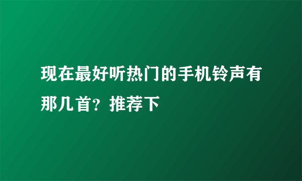 现在最好听热门的手机铃声有那几首？推荐下