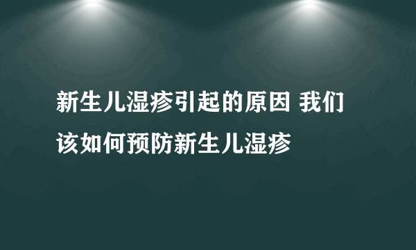 新生儿湿疹引起的原因 我们该如何预防新生儿湿疹