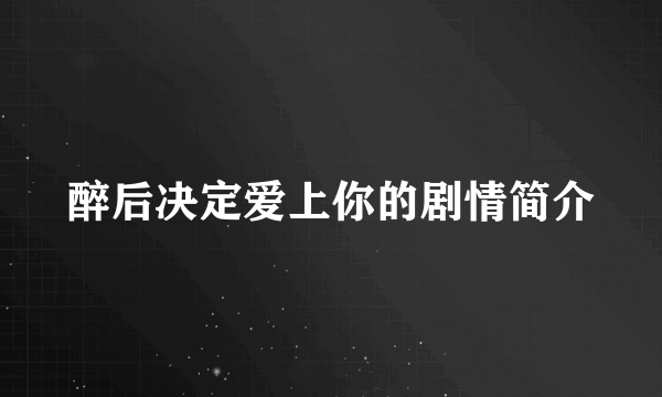 醉后决定爱上你的剧情简介