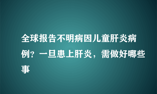 全球报告不明病因儿童肝炎病例？一旦患上肝炎，需做好哪些事