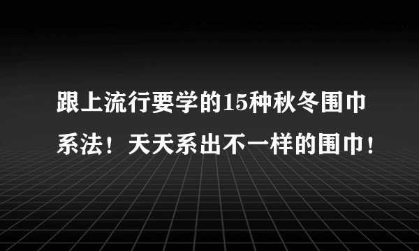 跟上流行要学的15种秋冬围巾系法！天天系出不一样的围巾！