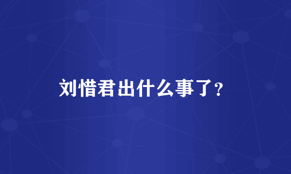 刘惜君出什么事了？