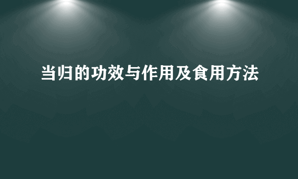 当归的功效与作用及食用方法