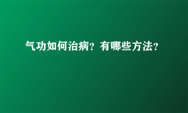 气功如何治病？有哪些方法？