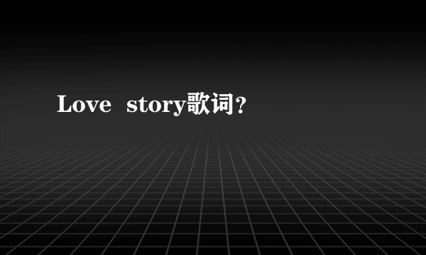 Love  story歌词？