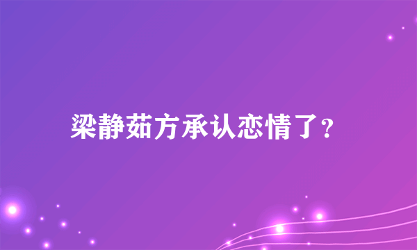 梁静茹方承认恋情了？