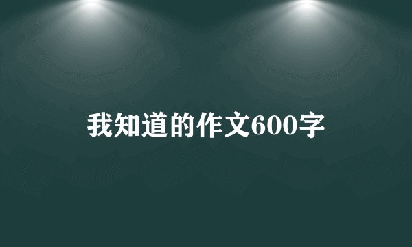 我知道的作文600字