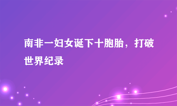 南非一妇女诞下十胞胎，打破世界纪录