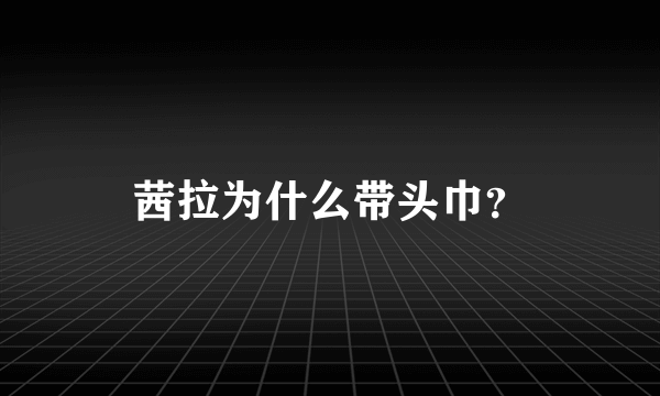 茜拉为什么带头巾？