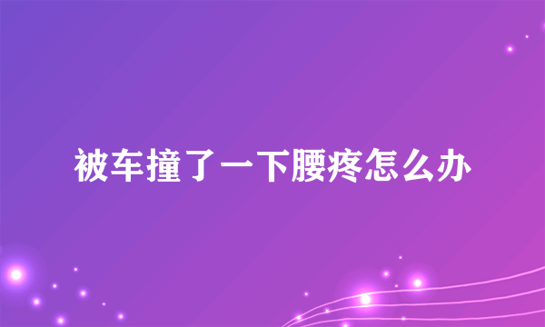 被车撞了一下腰疼怎么办