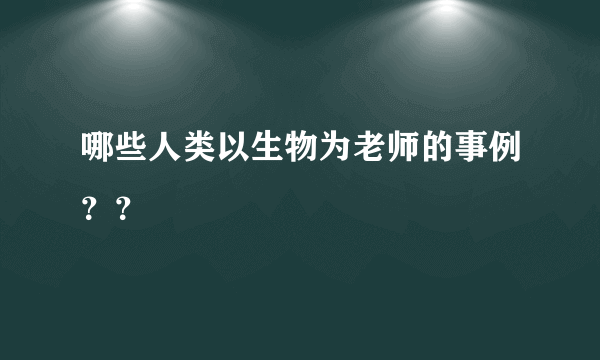 哪些人类以生物为老师的事例？？