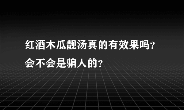 红酒木瓜靓汤真的有效果吗？会不会是骗人的？