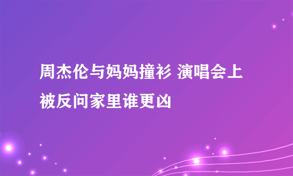 周杰伦与妈妈撞衫 演唱会上被反问家里谁更凶