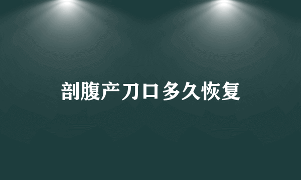 剖腹产刀口多久恢复