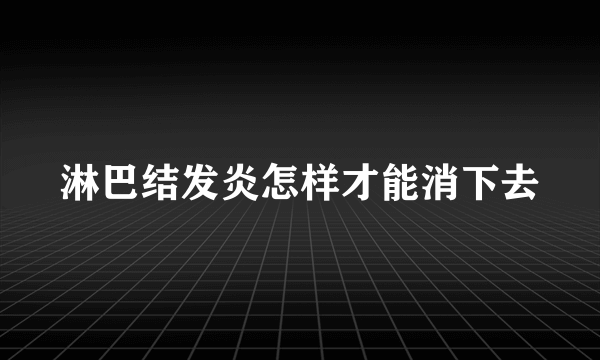 淋巴结发炎怎样才能消下去